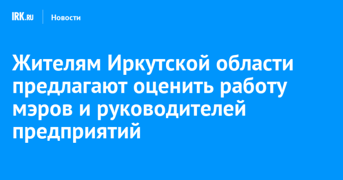 Жителям Иркутской области предлагают оценить работу мэров и руководителей предприятий Жителям Иркутской области предлагают оценить работу мэров и руководителей предприятий