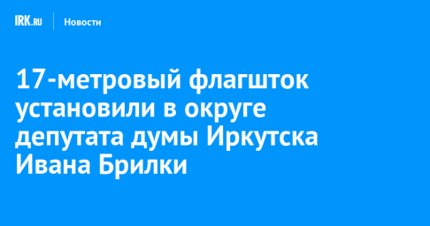 17-метровый флагшток установили в округе депутата думы Иркутска Ивана Брилки