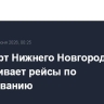 Аэропорт Нижнего Новгорода обслуживает рейсы по согласованию