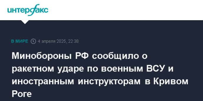Минобороны РФ сообщило о ракетном ударе по военным ВСУ и иностранным инструкторам в Кривом Роге