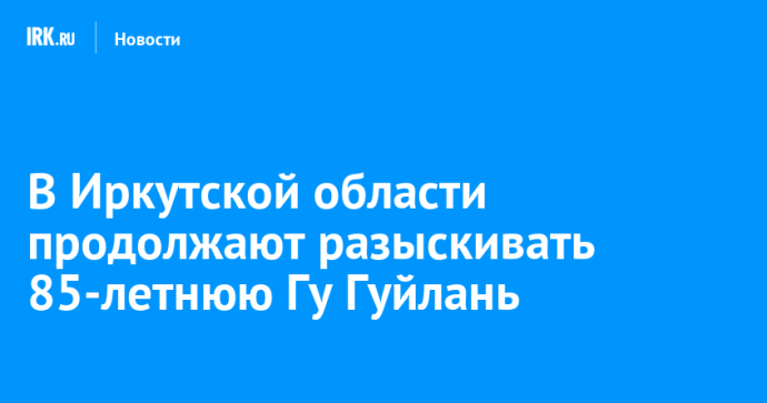 В Иркутской области продолжают разыскивать 85-летнюю Гу Гуйлань