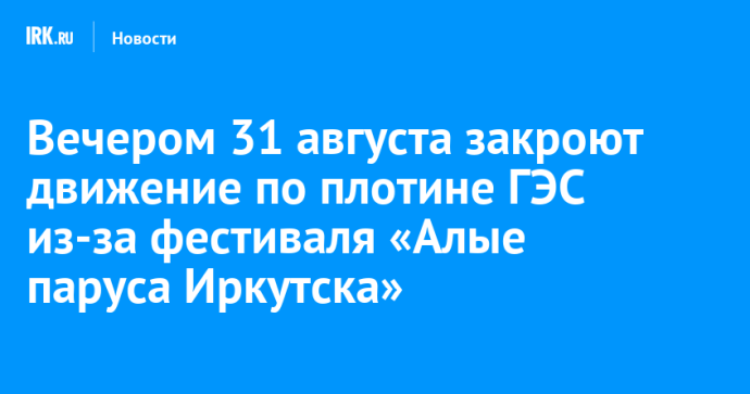 Вечером 31 августа закроют движение по плотине ГЭС из-за фестиваля «Алые паруса Иркутска»
