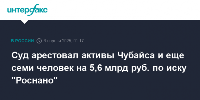 Суд арестовал активы Чубайса и еще семи человек на 5,6 млрд руб. по иску "Роснано"