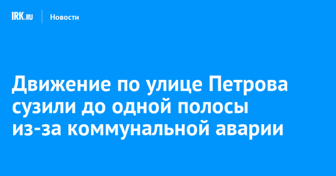 Движение по улице Петрова сузили до одной полосы из-за коммунальной аварии