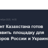Президент Казахстана готов предоставить площадку для переговоров России и Украины