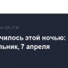 Что случилось этой ночью: понедельник, 7 апреля