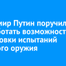 Владимир Путин поручил проработать возможность подготовки испытаний ядерного оружия