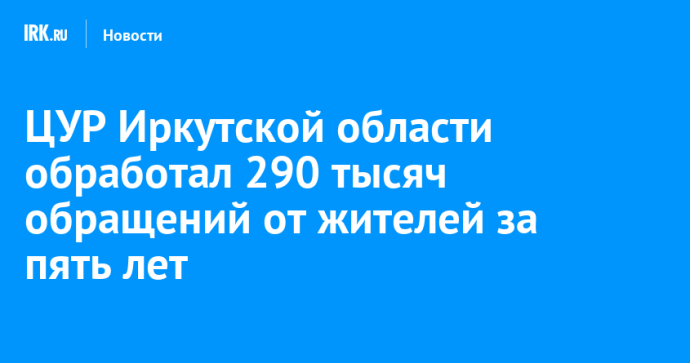 ЦУР Иркутской области обработал 290 тысяч обращений от жителей за пять лет