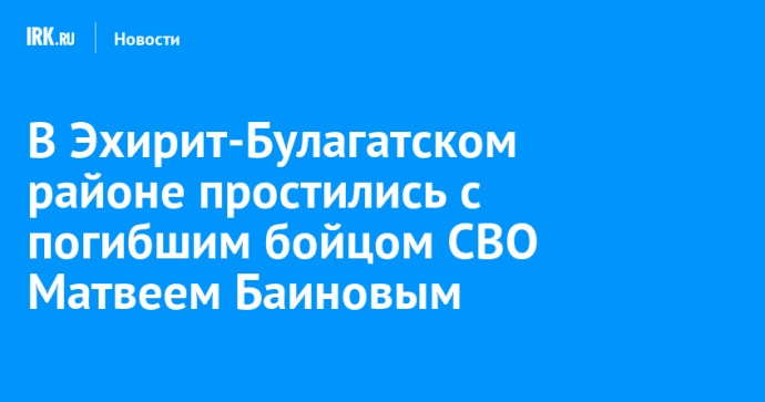 В Эхирит-Булагатском районе простились с погибшим бойцом Матвеем Баиновым