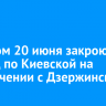 Вечером 20 июня закроют проезд по Киевской на пересечении с Дзержинского
