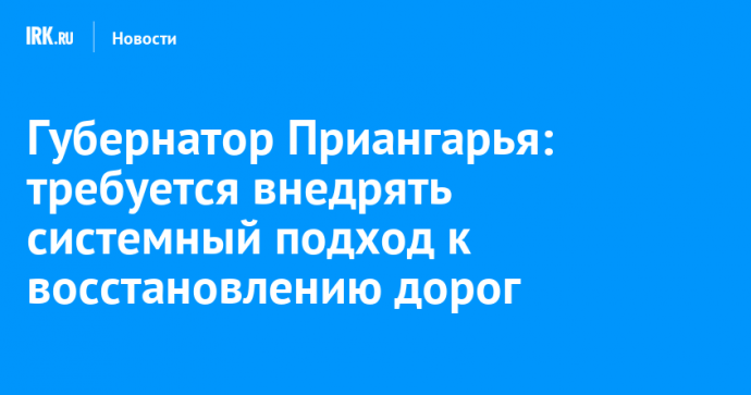 Губернатор Приангарья: требуется внедрять системный подход к восстановлению дорог