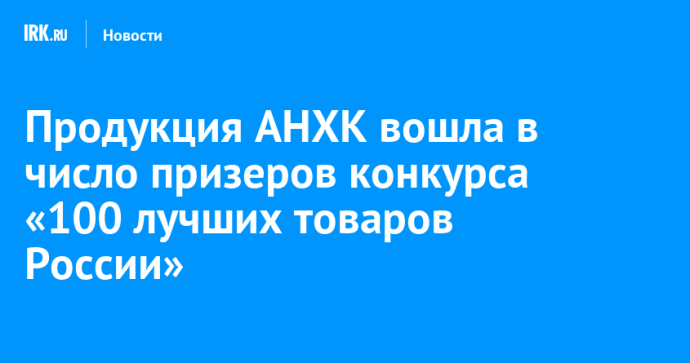 Продукция АНХК вошла в число призеров конкурса «100 лучших товаров России» Продукция АНХК вошла в число призеров конкурса «100 лучших товаров России»