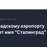 Волгоградскому аэропорту присвоят имя "Сталинград"