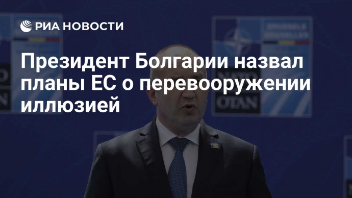 Президент Болгарии назвал планы ЕС о перевооружении иллюзией