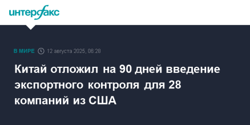 Китай отложил на 90 дней введение экспортного контроля для 28 компаний из США