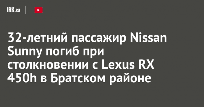 32-летний пассажир Nissan Sunny погиб при столкновении с Lexus RX 450h в Братском районе