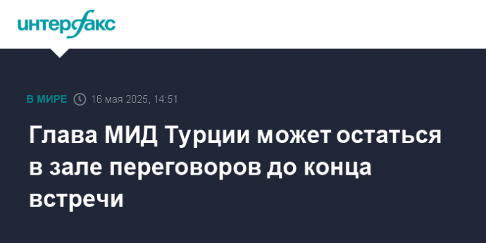 Глава МИД Турции может остаться в зале переговоров до конца встречи