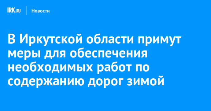 В Иркутской области примут меры для обеспечения необходимых работ по содержанию дорог зимой