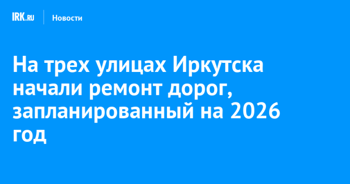 На трех улицах Иркутска начали ремонт дорог, запланированный на 2026 год На трех улицах Иркутска начали ремонт дорог, запланированный на 2026 год