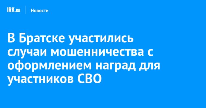 В Братске участились случаи мошенничества с оформлением наград для участников СВО В Братске участились случаи мошенничества с оформлением наград для участников СВО