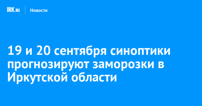 19 и 20 сентября синоптики прогнозируют заморозки в Иркутской области