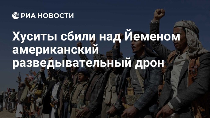 Хуситы сбили над Йеменом американский разведывательный дрон