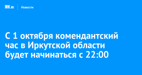 С 1 октября комендантский час в Иркутской области будет начинаться с 22:00