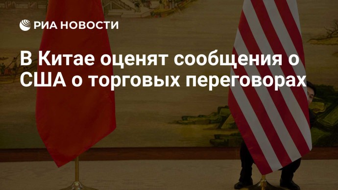 В Китае оценят сообщения о США о торговых переговорах