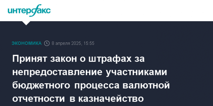 Принят закон о штрафах за непредоставление участниками бюджетного процесса валютной отчетности в казначейство
