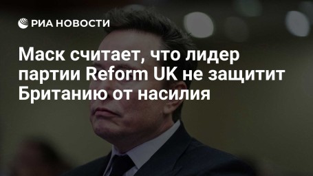 Маск считает, что лидер партии Reform UK не защитит Британию от насилия