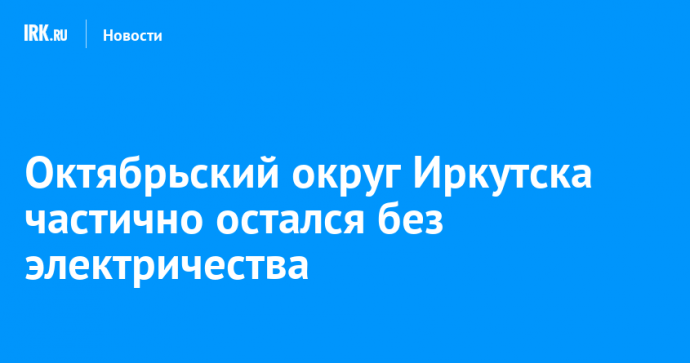 Октябрьский округ Иркутска частично остался без электричества