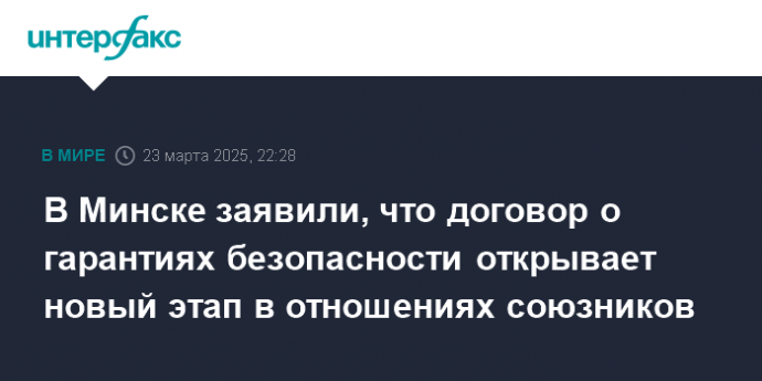В Минске заявили, что договор о гарантиях безопасности открывает новый этап в отношениях союзников