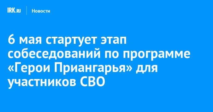 6 мая стартует этап собеседований по программе «Герои Приангарья» для участников СВО