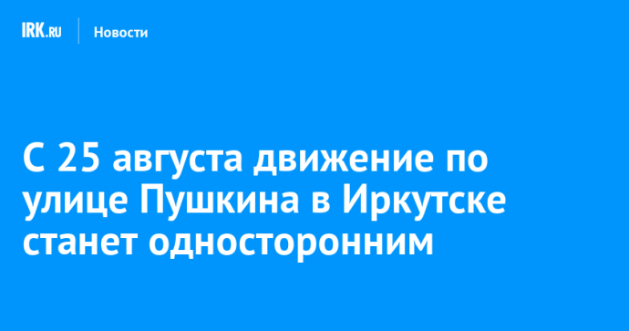 С 25 августа движение по улице Пушкина в Иркутске станет односторонним