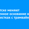 В Иркутске меняют изношенное основание на перекрестках с трамвайными путями
