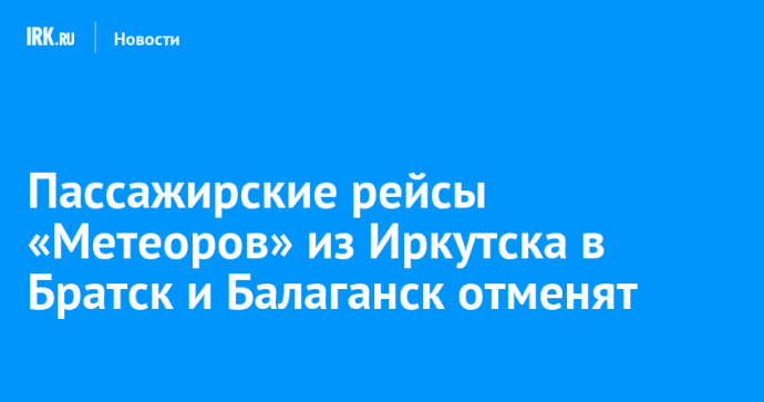 Пассажирские рейсы «Метеоров» из Иркутска в Братск и Балаганск отменят