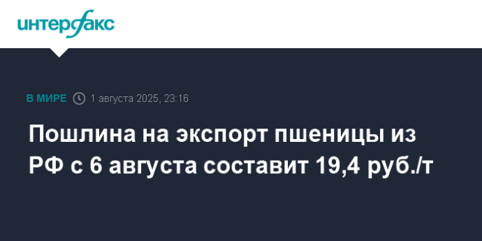 Пошлина на экспорт пшеницы из РФ с 6 августа составит 19,4 руб./т