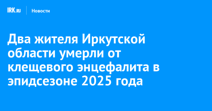 Два жителя Иркутской области умерли от клещевого энцефалита в эпидсезоне 2025 года Два жителя Иркутской области умерли от клещевого энцефалита в эпидсезоне 2025 года