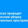 В Иркутске проводят комплексную уборку общественных пространств