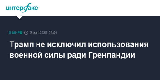 Трамп не исключил использования военной силы ради Гренландии