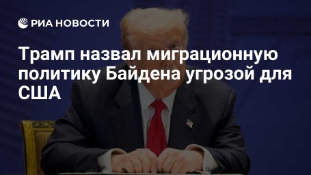Трамп назвал миграционную политику Байдена угрозой для США