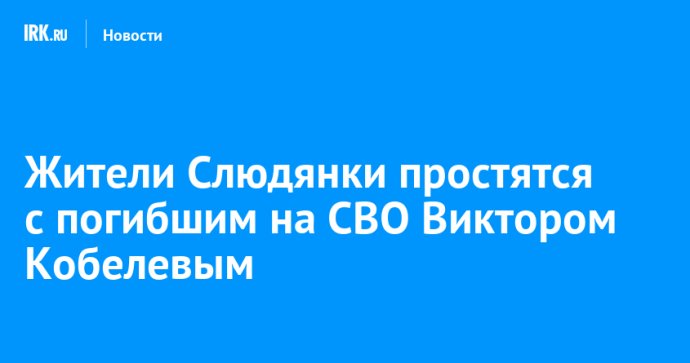 Жители Слюдянки простятся с погибшим на СВО Виктором Кобелевым Жители Слюдянки простятся с погибшим на СВО Виктором Кобелевым