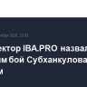 Гендиректор IBA.PRO назвал чумовым бой Субханкулова с Узляном