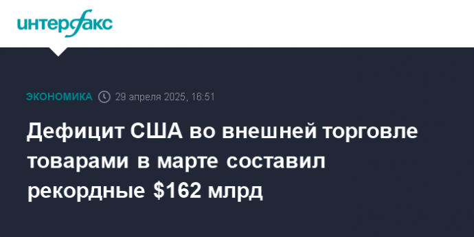 Дефицит США во внешней торговле товарами в марте составил рекордные $162 млрд