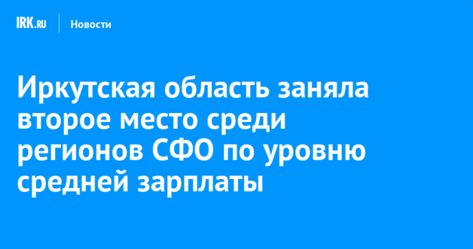 Иркутская область заняла второе место среди регионов СФО по уровню средней зарплаты