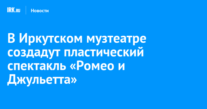 В Иркутском музтеатре создадут пластический спектакль «Ромео и Джульетта»