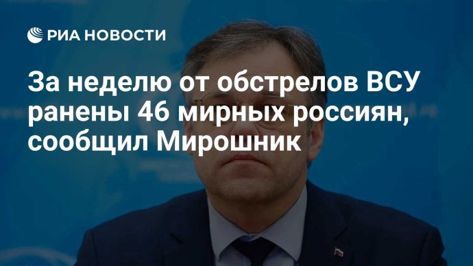 За неделю от обстрелов ВСУ ранены 46 мирных россиян, сообщил Мирошник