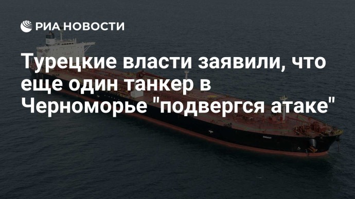 Турецкие власти заявили, что еще один танкер в Черноморье "подвергся атаке" Турецкие власти заявили, что еще один танкер в Черноморье "подвергся атаке"