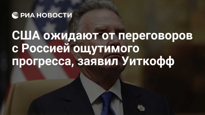 США ожидают от переговоров с Россией ощутимого прогресса, заявил Уиткофф
