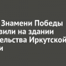 Копию Знамени Победы установили на здании правительства Иркутской области